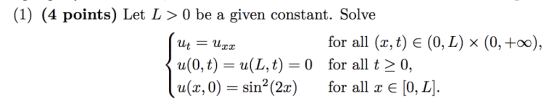 (1) (4 points) Let L 〉 0 be a given constant. Solve ut = uxx u(0,t) = u(L, t) = 0 u(x, 0) = sin2 (2x) for all (x, tje (0,L) ×