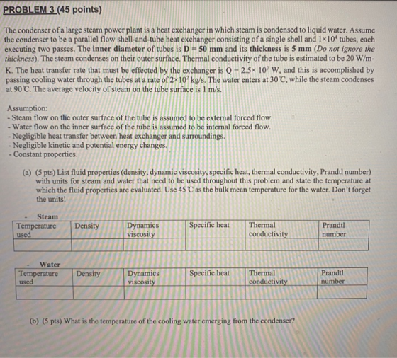 PROBLEM 3 (45 points) The condenser of a large steam power plant is a heat exchanger in which steam is condensed to liquid wa