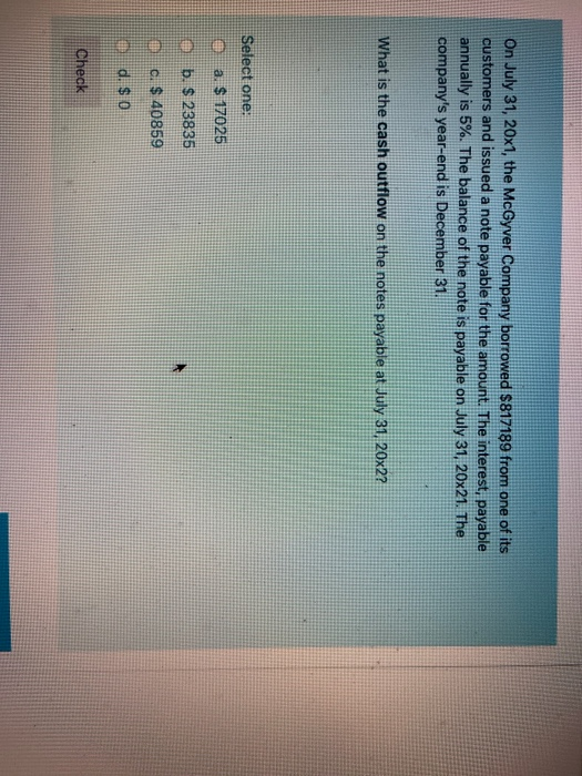 On July 31, 20x1, the McGyver Company borrowed $817189 from one of its customers and issued a note payable for the amount. Th