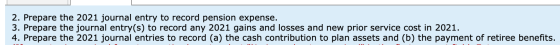 2. Prepare the 2021 journal entry to record pension expense. pare the journal entry(s) to record any 2021 gains and losses an