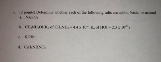 6. (2 points) Determine whether each of the following salts are acidic, basic, or neutral. a. Na SO. b. CHÚNHOI(Kh of CH3NH2