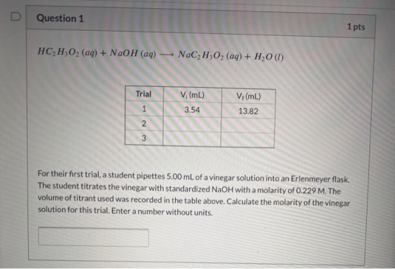 Question 1 1 pts HC2H2O2 (aq) + NaOH(aq) - NaC2H302 (aq) + H2O(1) Trial V;(mL) V (mL) 13.82 1 3.54 2 3 For their first trial,