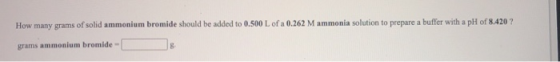 How many grams of solid ammonium bromide should be added to 0.500 L of a 0.262 M ammonia solution to prepare a buffer with a