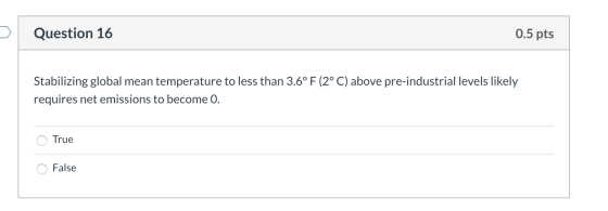 Question 16 0.5 pts Stabilizing global mean temperature to less than 3.6°F (2° C) above pre-industrial levels likely requires