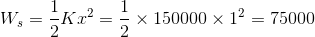 W_{s} = \frac{1}{2}Kx^{2} = \frac{1}{2}\times 150000\times 1^{2} = 75000