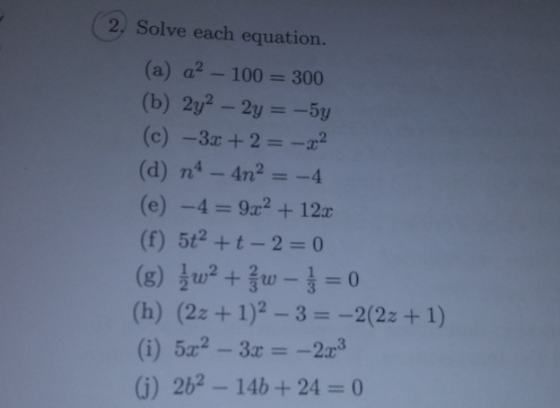 (2. Solve each equation. (a) a2 - 100 = 300 (b) 2y2 – 2y = -5y (c) –3x + 2 = -22 (d) n4 - 4n2 = -4 (e) -4 = 9x2 + 122 (f) 5+²