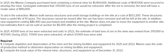 In 2021, the Marion Company purchased land containing a mineral mine for $1,450,000. Additional costs of $547,000 were incurr