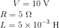 V=10\ \text V\\ R=5\ \Omega\\ L=5\times10^{-3}\ \text H