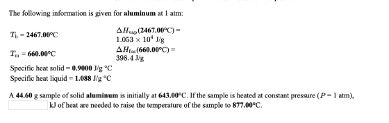 The following information is given for aluminum at 1 atm: Ti = 2467.00°C AHvap (2467.00°C) = 1.053 x 104 J/g AHfus (660.00°C)
