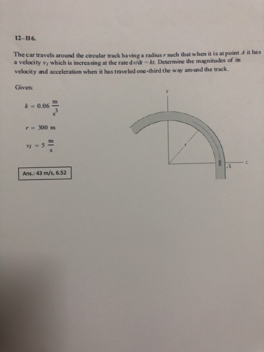 12-116. The car travels around the circular track having a radius r such that when it is at point A it has a velocity vi whic
