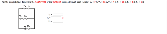 For the circuit below, determine the MAGNITUDE of the CURRENT passing through each resistor. V1-7 V, V2 = 12 V, V3 = 4 V, R1 = 19 Ω, R2-3 Ω, R3 = 6 Ω. R1 V I3-