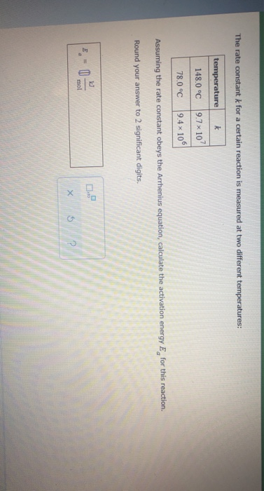 The rate constant k for a certain reaction is measured at two different temperatures: temperature 148.0°C 78.0°C k 9.7x10? 9.