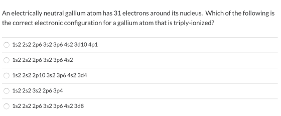 An electrically neutral gallium atom has 31 electrons around its nucleus. Which of the following is the correct electronic co