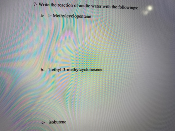 7- Write the reaction of acidic water with the followings: a- 1- Methylcyclopentene b- 1-ethyl-3-methylcyclohexene c- isobute
