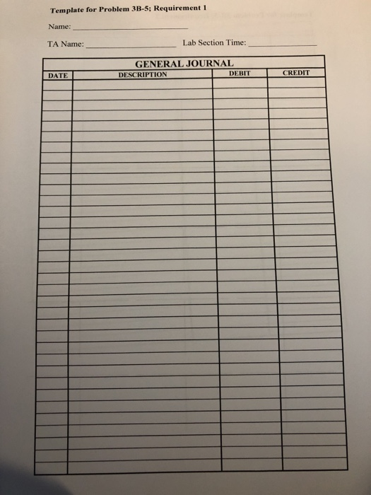 Template for Problem 3B-5; Requirement 1 Name: TA Name: Lab Section Time: GENERAL JOURNAL DESCRIPTION DEBIT DATE