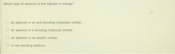 Which type of electron is the highest in energy? An electron in an anti-bonding molecular orbital. An electron in a bonding m