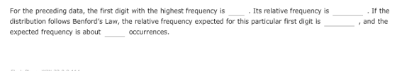 For the preceding data, the first digit with the highest frequency is distribution follows Benfords Law, the relative frequency expected for this particular first digit is expected frequency is abouft If the , and the Its relative frequency is occurrences
