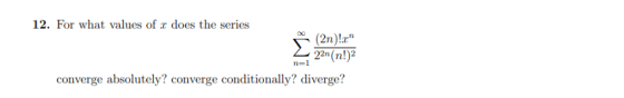 12. For what values of r does the series (2n)!r 22n(n!) converge absolutely? converge conditionally? diverge? n=1