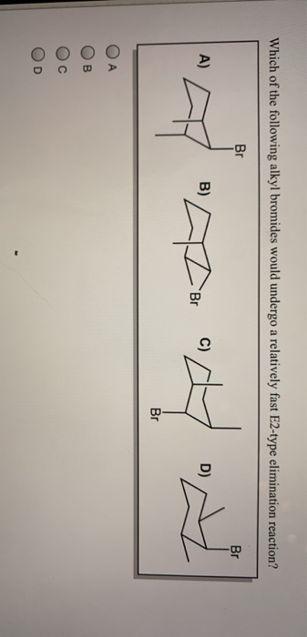Which of the following alkyl bromides would undergo a relatively fast E2-type elimination reaction? Br Br A) B) C) D) Br odov