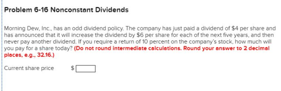 Problem 6-16 Nonconstant Dividends Morning Dew, Inc., has an odd dividend policy. The company has just paid a dividend of $4