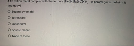 A transition metal complex with the formula Fe(NH3)(CN)3] is paramagnetic. What is its geometry? O Square pyramidal O Tetrahe