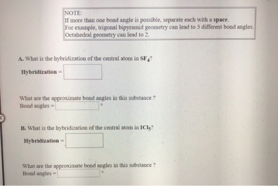 NOTE: If more than one bond angle is possible, separate each with a space. For example, trigonal bipyramid geometry can lead