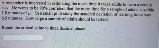 A researcher is interested in estimating the mean time it takes adults to learn a certain task. He wants to be 90% confident