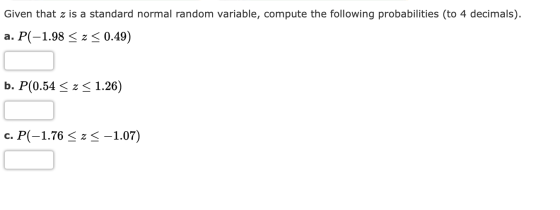 Given that z is a standard normal random variable, compute the following probabilities (to 4 decimals). P(-1.98z 0.49) а. b.