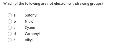 Which of the following are not electron-withdrawing groups? b oc Od Oe Sufony Nitro Cyano Carbonyl Alkyl