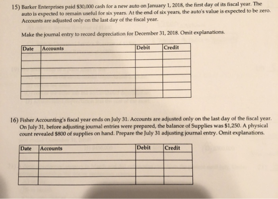 15) Barker Enterprises paid $30,000 cash for a new auto on January 1, 2018, the first day of its fiscal year. The auto is exp