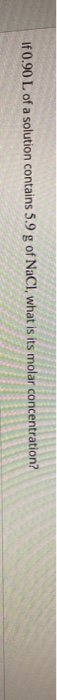 If 0.90 L of a solution contains 5.9 g of NaCl, what is its molar concentration?