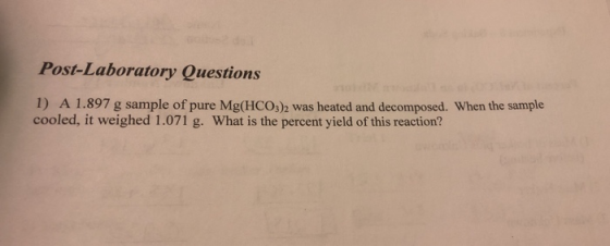 Post-Laboratory Questions 1) A 1.897 g sample of pure Mg(HCO3)2 was heated and decomposed. When the sample cooled, it weighed