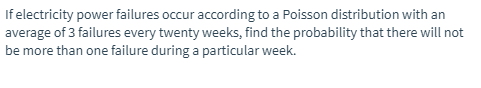 if electricity power failures occur according to a Poisson distribution with an average of 3 failures every twenty weeks, fin