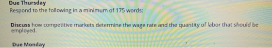 Due Thursday Respond to the following in a minimum of 175 words: Discuss how competitive markets determine the wage rate and