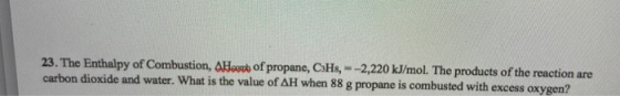 23. The Enthalpy of Combustion, A Hoon of propane, CH, --2,220 kJ/mol. The products of the reaction are carbon dioxide and wa