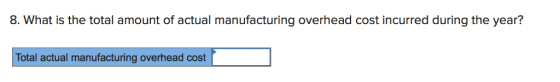 8. What is the total amount of actual manufacturing overhead cost incurred during the year? Total actual manufacturing overhead cost