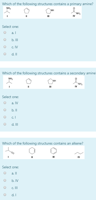 Which of the following structures contains a primary amine? NH2 NH NH2 IV Select one: а. b. II c. IV d. I Which of the follow