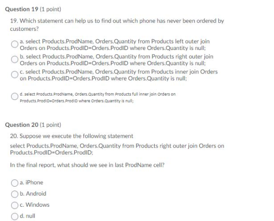 Question 19 (1 point) 19. Which statement can help us to find out which phone has never been ordered by customers? a. select