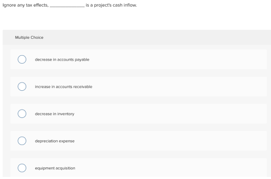 Ignore any tax effects, is a projects cash inflow. Multiple Choice Ο decrease in accounts payable Ο increase in accounts rec
