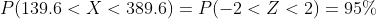 P(139.6< X< 389.6)=P(-2 < Z< 2)=95 \%