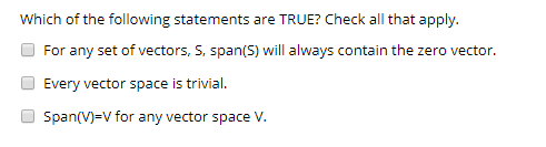 Which of the following statements are TRUE? Check all that apply. For any set of vectors, S. span(5) will always contain the