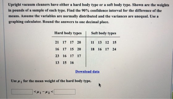 Upright vacuum cleaners have either a hard body type or a soft body type. Shown are the weights in pounds of a sample of each