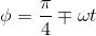\phi =\frac{\pi }{4} \mp \omega t
