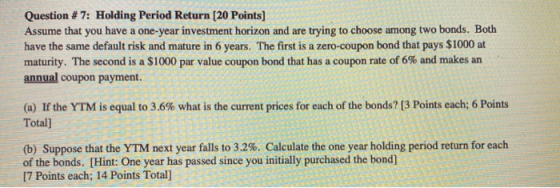 Question #7: Holding Period Return (20 Points) Assume that you have a one-year investment horizon and are trying to choose am