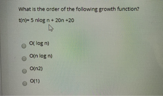 What is the order of the following growth function? t(n)= 5 nlog n + 20n +20 O(log n) Oin log n) o O(n2) 0(1)