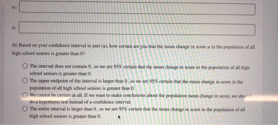 a: (b) Based on your confidence interval in part (a), how certain are you that the mean change in score u in the population o