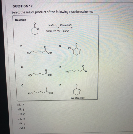 QUESTION 17 Select the major product of the following reaction scheme: Reaction NaBHA Dilute HCI EtOH, 25 °C 25 °C D CI НО OE
