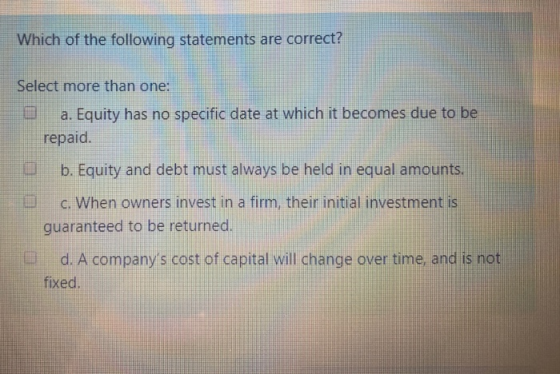 Which of the following statements are correct? Select more than one: a. Equity has no specific date at which it becomes due t