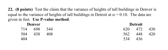 22. (8 points) Test the claim that the variance of heights of tall buildings in Denver is equal to the variance of heights of