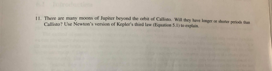 There are many moons of Jupiter beyond the orbit of Callisto. Will they have longer or shorter periods than Callisto? Use New